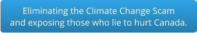 Eliminating the Climate Change Scam and exposing those who lie to hurt Canada.