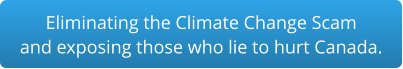 Eliminating the Climate Change Scam and exposing those who lie to hurt Canada.