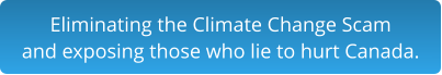 Eliminating the Climate Change Scam and exposing those who lie to hurt Canada.