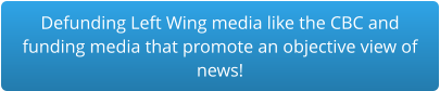 Defunding Left Wing media like the CBC and  funding media that promote an objective view of  news!