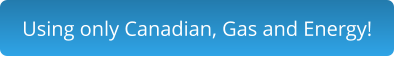 Using only Canadian, Gas and Energy!